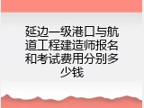 延边一级港口与航道工程建造师报名和考试费用分别多少钱