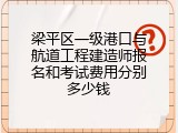 梁平区一级港口与航道工程建造师报名和考试费用分别多少钱