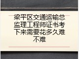 梁平区交通运输总监理工程师证书考下来需要花多久难不难
