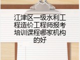 江津区一级水利工程造价工程师报考培训课程哪家机构的好