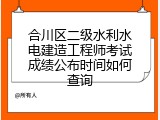 合川区二级水利水电建造工程师考试成绩公布时间如何查询
