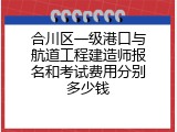 合川区一级港口与航道工程建造师报名和考试费用分别多少钱