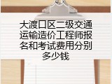 大渡口区二级交通运输造价工程师报名和考试费用分别多少钱