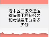 渝中区二级交通运输造价工程师报名和考试费用分别多少钱