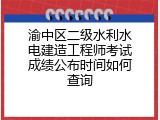 渝中区二级水利水电建造工程师考试成绩公布时间如何查询