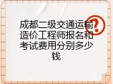 成都二级交通运输造价工程师报名和考试费用分别多少钱