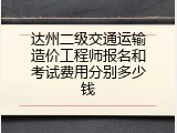 达州二级交通运输造价工程师报名和考试费用分别多少钱
