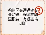 蓟州区交通运输专业监理工程师在哪里报名，有哪些培训班