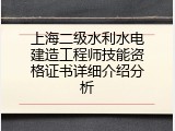 上海二级水利水电建造工程师技能资格证书详细介绍分析