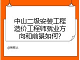 中山二级安装工程造价工程师就业方向和前景如何？