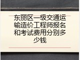 东丽区一级交通运输造价工程师报名和考试费用分别多少钱