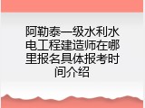 阿勒泰一级水利水电工程建造师在哪里报名具体报考时间介绍