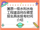固原一级水利水电工程建造师在哪里报名具体报考时间介绍