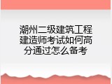 潮州二级建筑工程建造师考试如何高分通过怎么备考