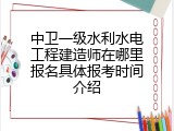 中卫一级水利水电工程建造师在哪里报名具体报考时间介绍
