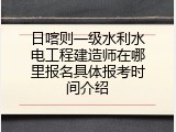 日喀则一级水利水电工程建造师在哪里报名具体报考时间介绍