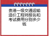 贵港一级交通运输造价工程师报名和考试费用分别多少钱