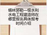 锡林郭勒一级水利水电工程建造师在哪里报名具体报考时间介绍