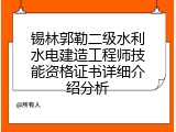 锡林郭勒二级水利水电建造工程师技能资格证书详细介绍分析