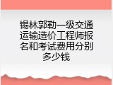 锡林郭勒一级交通运输造价工程师报名和考试费用分别多少钱