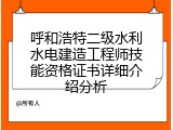 呼和浩特二级水利水电建造工程师技能资格证书详细介绍分析