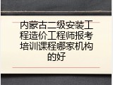 内蒙古二级安装工程造价工程师报考培训课程哪家机构的好