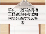 肇庆一级民航机场工程建造师考试如何高分通过怎么备考