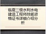 临夏二级水利水电建造工程师技能资格证书详细介绍分析