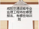 咸阳交通运输专业监理工程师在哪里报名，有哪些培训班