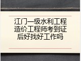 江门一级水利工程造价工程师考到证后好找好工作吗