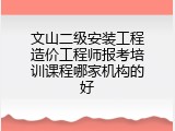 文山二级安装工程造价工程师报考培训课程哪家机构的好