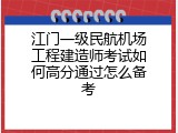 江门一级民航机场工程建造师考试如何高分通过怎么备考