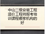 中山二级安装工程造价工程师报考培训课程哪家机构的好