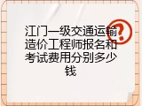江门一级交通运输造价工程师报名和考试费用分别多少钱