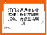 江门交通运输专业监理工程师在哪里报名，有哪些培训班