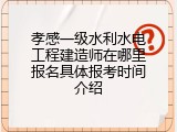 孝感一级水利水电工程建造师在哪里报名具体报考时间介绍
