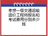孝感一级交通运输造价工程师报名和考试费用分别多少钱