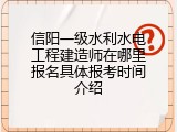信阳一级水利水电工程建造师在哪里报名具体报考时间介绍