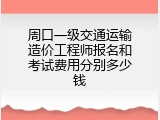 周口一级交通运输造价工程师报名和考试费用分别多少钱