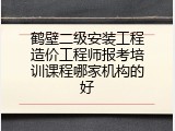 鹤壁二级安装工程造价工程师报考培训课程哪家机构的好