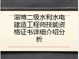 淄博二级水利水电建造工程师技能资格证书详细介绍分析