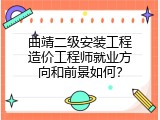 曲靖二级安装工程造价工程师就业方向和前景如何？