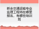 新余交通运输专业监理工程师在哪里报名，有哪些培训班
