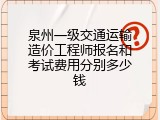 泉州一级交通运输造价工程师报名和考试费用分别多少钱