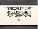 宿州二级水利水电建造工程师技能资格证书详细介绍分析