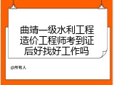 曲靖一级水利工程造价工程师考到证后好找好工作吗