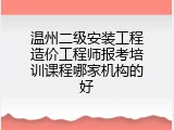 温州二级安装工程造价工程师报考培训课程哪家机构的好