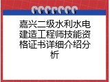 嘉兴二级水利水电建造工程师技能资格证书详细介绍分析