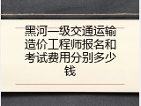 黑河一级交通运输造价工程师报名和考试费用分别多少钱