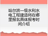 哈尔滨一级水利水电工程建造师在哪里报名具体报考时间介绍